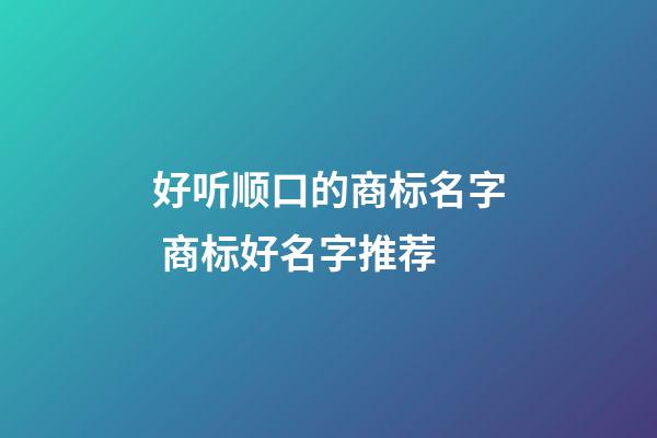 好听顺口的商标名字 商标好名字推荐-第1张-商标起名-玄机派